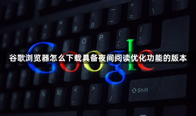 谷歌浏览器怎么下载具备夜间阅读优化功能的版本1