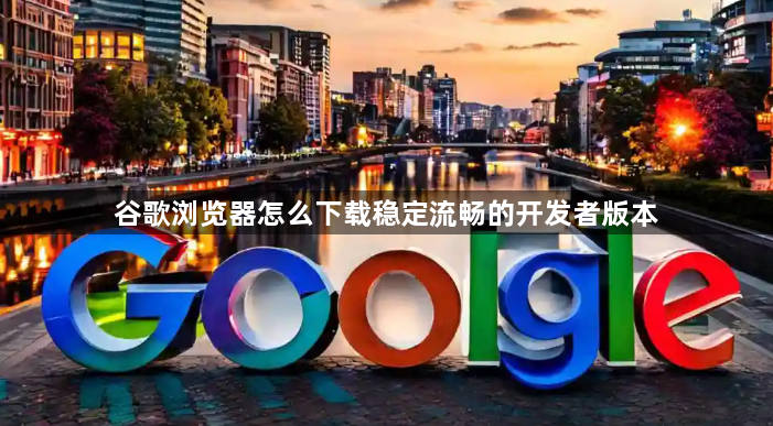 谷歌浏览器怎么下载稳定流畅的开发者版本1
