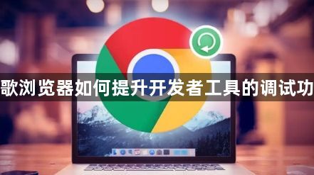 谷歌浏览器如何提升开发者工具的调试功能1
