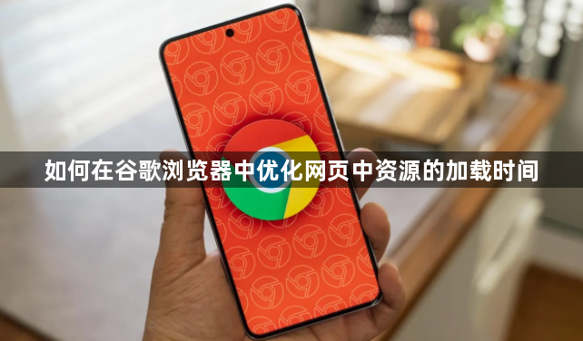 如何在谷歌浏览器中优化网页中资源的加载时间1