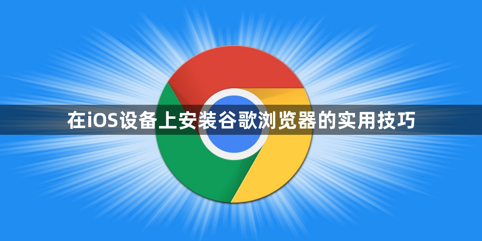 在iOS设备上安装谷歌浏览器的实用技巧1
