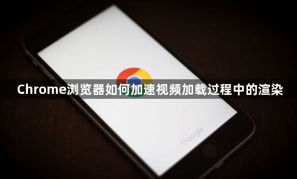 Chrome浏览器如何加速视频加载过程中的渲染1