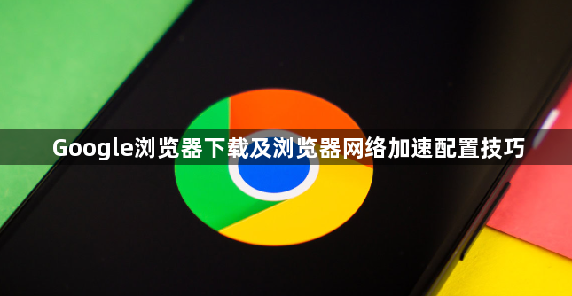 Google浏览器下载及浏览器网络加速配置技巧1