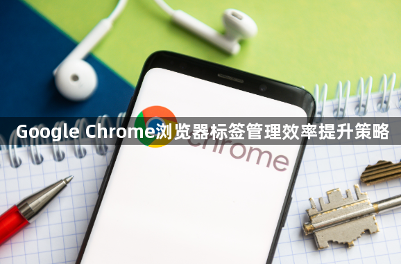 Google Chrome浏览器标签管理效率提升策略1