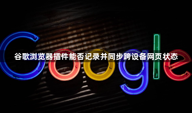 谷歌浏览器插件能否记录并同步跨设备网页状态1