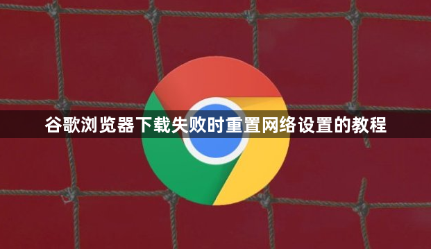 谷歌浏览器下载失败时重置网络设置的教程1