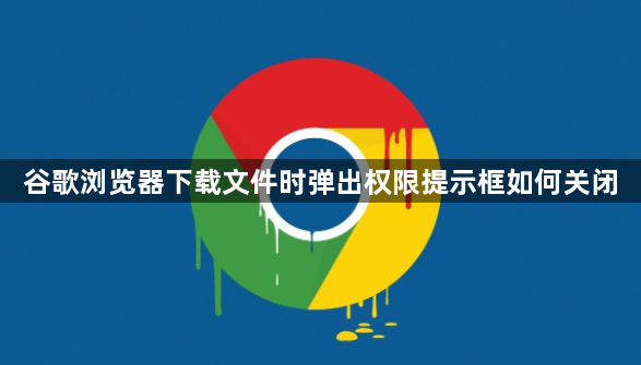 谷歌浏览器下载文件时弹出权限提示框如何关闭1