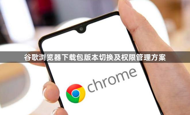 谷歌浏览器下载包版本切换及权限管理方案1