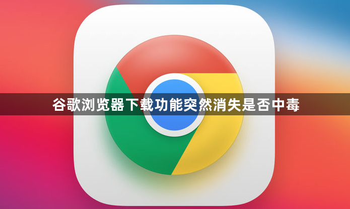 谷歌浏览器下载功能突然消失是否中毒1