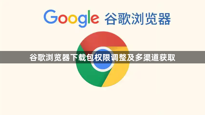 谷歌浏览器下载包权限调整及多渠道获取1