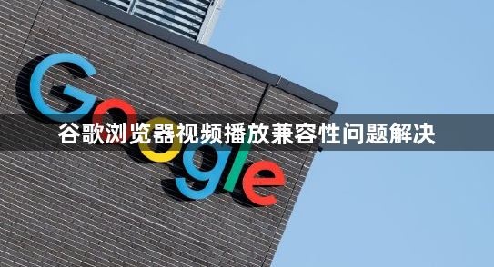 谷歌浏览器视频播放兼容性问题解决1