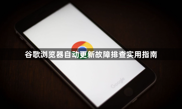 谷歌浏览器自动更新故障排查实用指南1