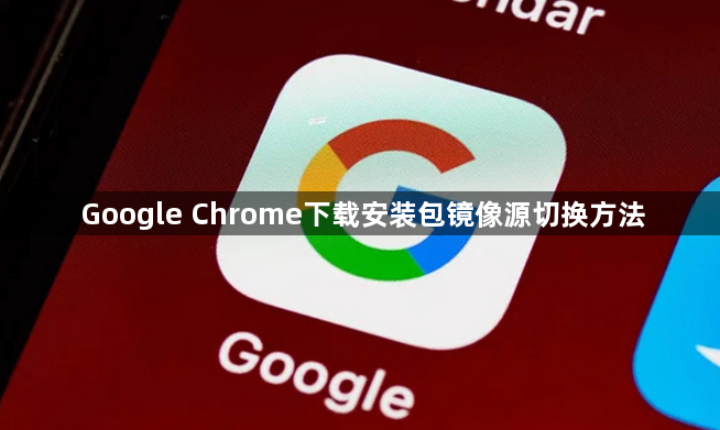 Google Chrome下载安装包镜像源切换方法1