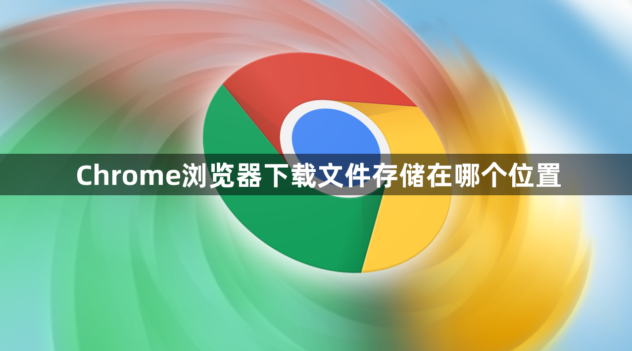 Chrome浏览器下载文件存储在哪个位置1