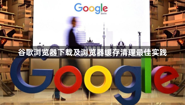 谷歌浏览器下载及浏览器缓存清理最佳实践1