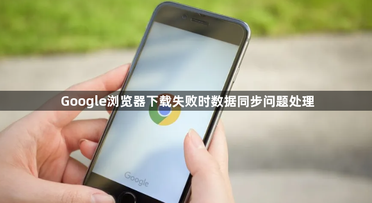 Google浏览器下载失败时数据同步问题处理1