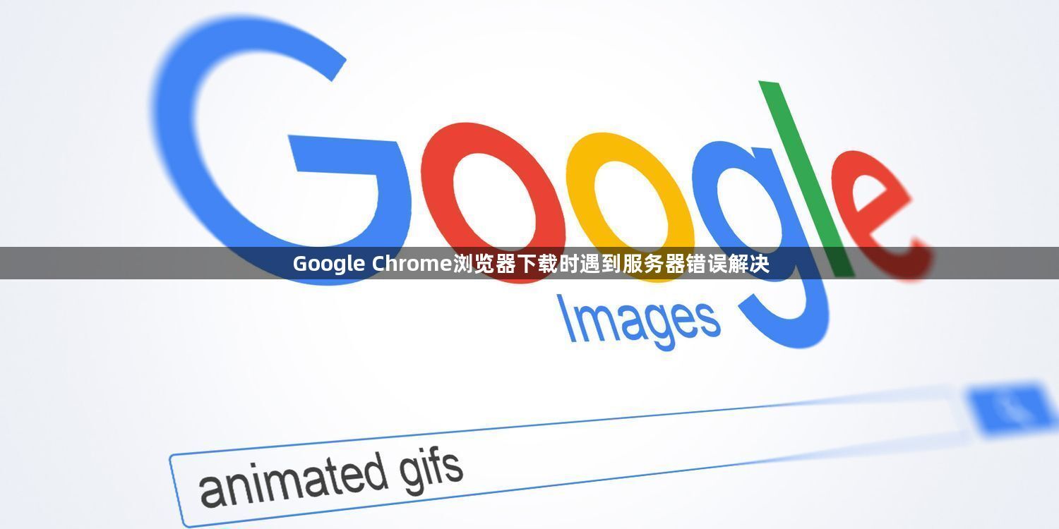 Google Chrome浏览器下载时遇到服务器错误解决1
