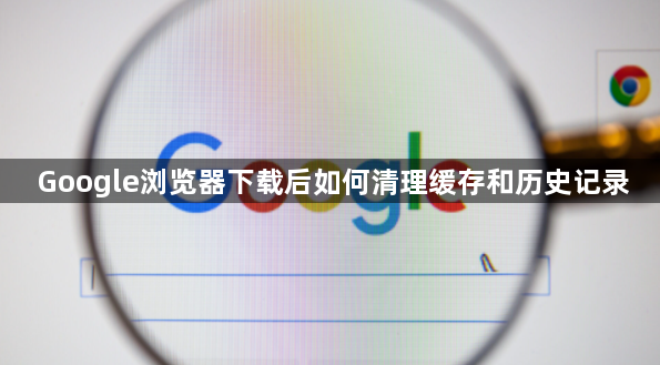 Google浏览器下载后如何清理缓存和历史记录1