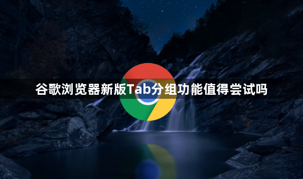 谷歌浏览器新版Tab分组功能值得尝试吗1