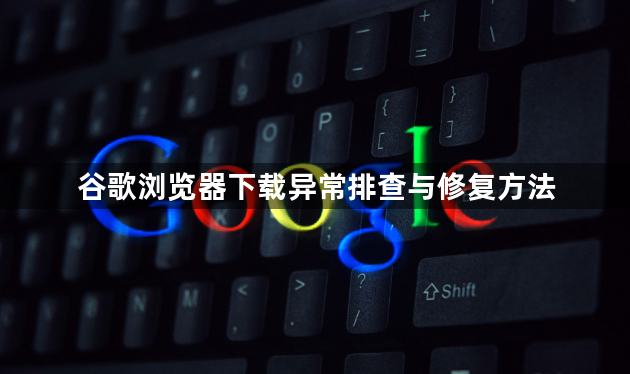谷歌浏览器下载异常排查与修复方法1