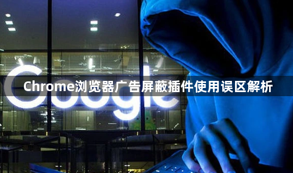 Chrome浏览器广告屏蔽插件使用误区解析1