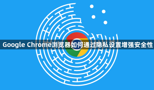 Google Chrome浏览器如何通过隐私设置增强安全性1