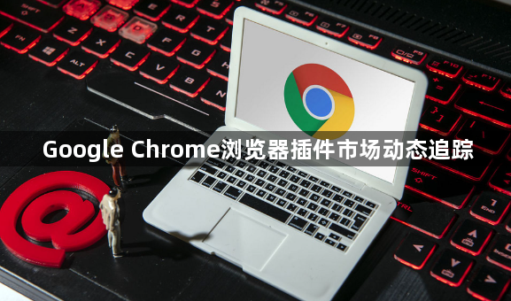 Google Chrome浏览器插件市场动态追踪1
