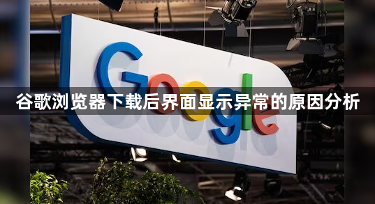 谷歌浏览器下载后界面显示异常的原因分析1