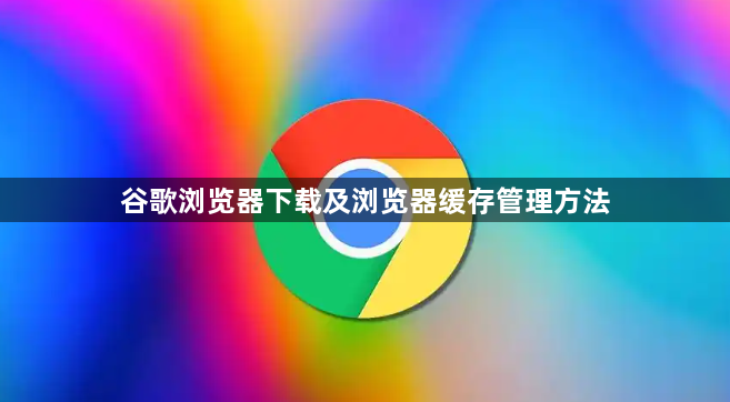 谷歌浏览器下载及浏览器缓存管理方法1