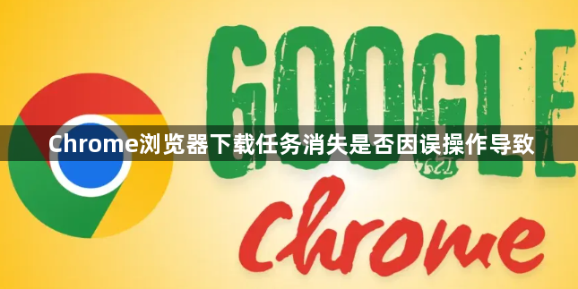 Chrome浏览器下载任务消失是否因误操作导致1