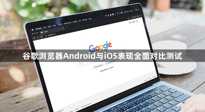 谷歌浏览器Android与iOS表现全面对比测试1