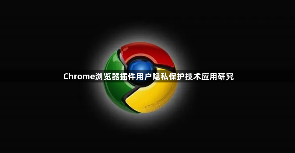Chrome浏览器插件用户隐私保护技术应用研究1