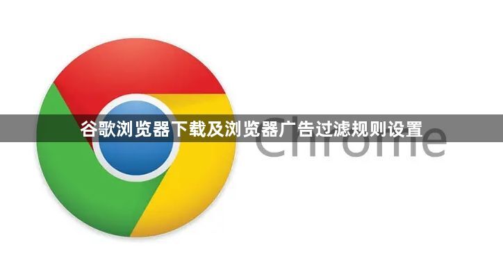 谷歌浏览器下载及浏览器广告过滤规则设置1