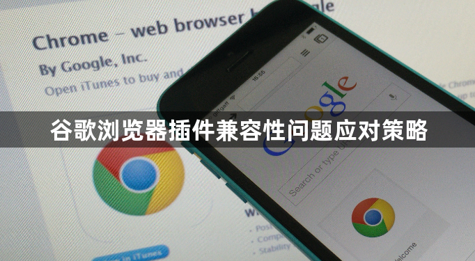 谷歌浏览器插件兼容性问题应对策略1
