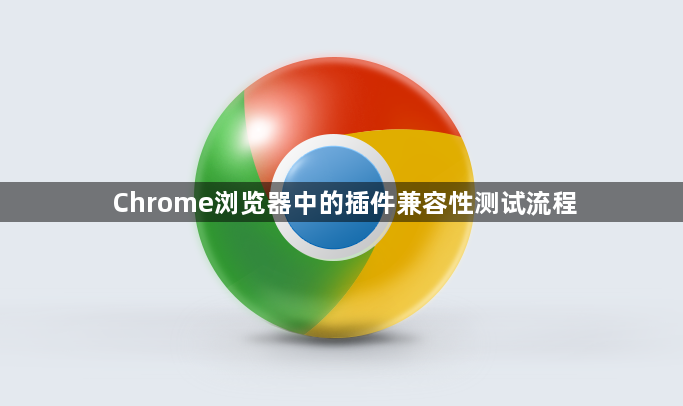 Chrome浏览器中的插件兼容性测试流程1