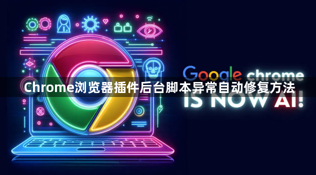 Chrome浏览器插件后台脚本异常自动修复方法1