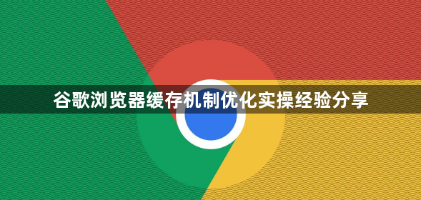 谷歌浏览器缓存机制优化实操经验分享1