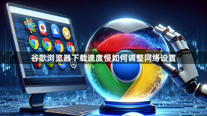 谷歌浏览器下载速度慢如何调整网络设置1