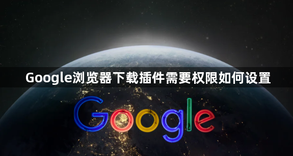 Google浏览器下载插件需要权限如何设置1