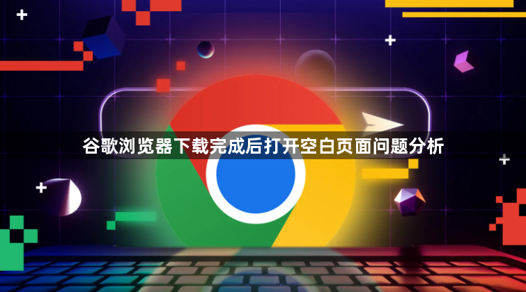 谷歌浏览器下载完成后打开空白页面问题分析1