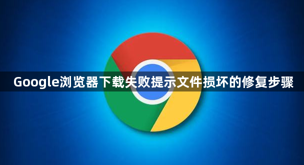 Google浏览器下载失败提示文件损坏的修复步骤1