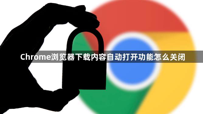 Chrome浏览器下载内容自动打开功能怎么关闭1