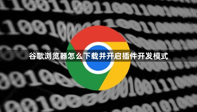 谷歌浏览器怎么下载并开启插件开发模式1