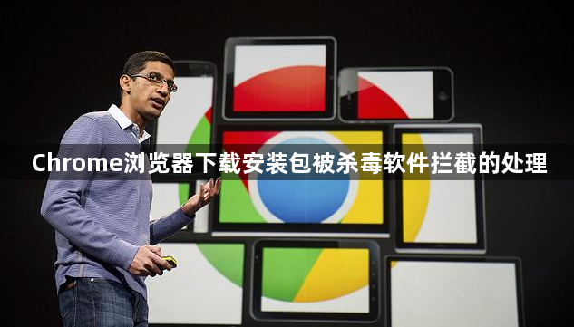 Chrome浏览器下载安装包被杀毒软件拦截的处理1
