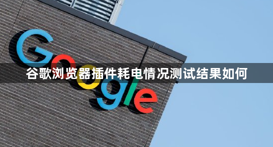 谷歌浏览器插件耗电情况测试结果如何1