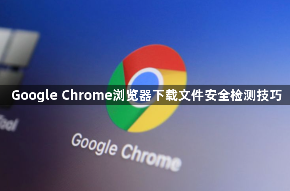 Google Chrome浏览器下载文件安全检测技巧1