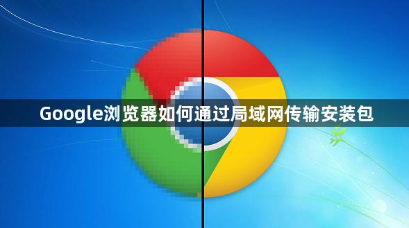 Google浏览器如何通过局域网传输安装包1
