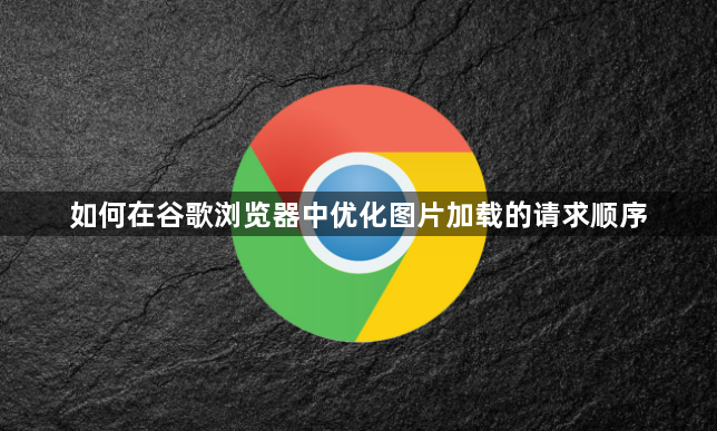 如何在谷歌浏览器中优化图片加载的请求顺序1