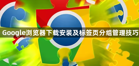 Google浏览器下载安装及标签页分组管理技巧1