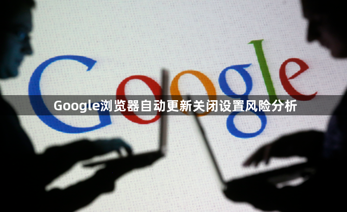 Google浏览器自动更新关闭设置风险分析1